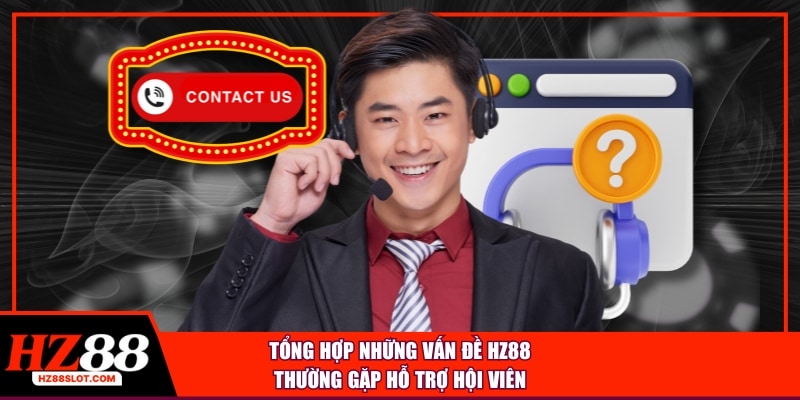 Tổng hợp những vấn đề HZ88 thường gặp hỗ trợ hội viên